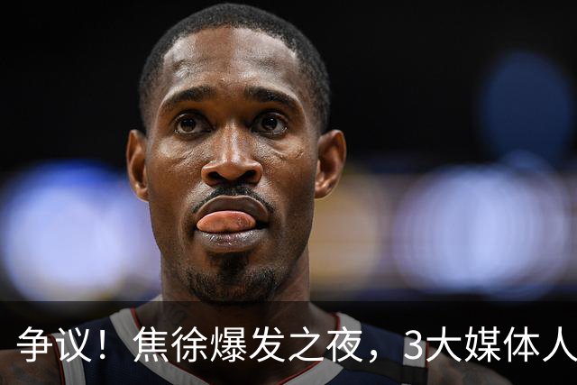 争议！焦徐爆发之夜，3大媒体人发声，杜锋遭调侃：又一个外行人
